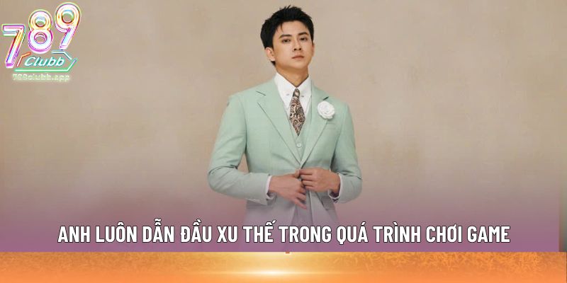 Anh luôn dẫn đầu xu thế trong quá trình chơi game