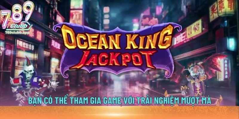 Bạn có thể tham gia game với trải nghiệm mượt mà