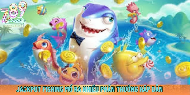 Jackpot Fishing mổ ra nhiều phần thưởng hấp dẫn