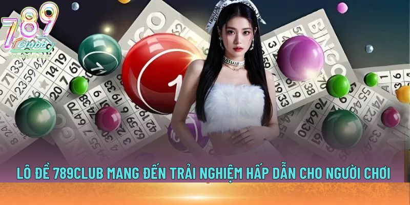 Lô đề 789club mang đến trải nghiệm hấp dẫn cho người chơi