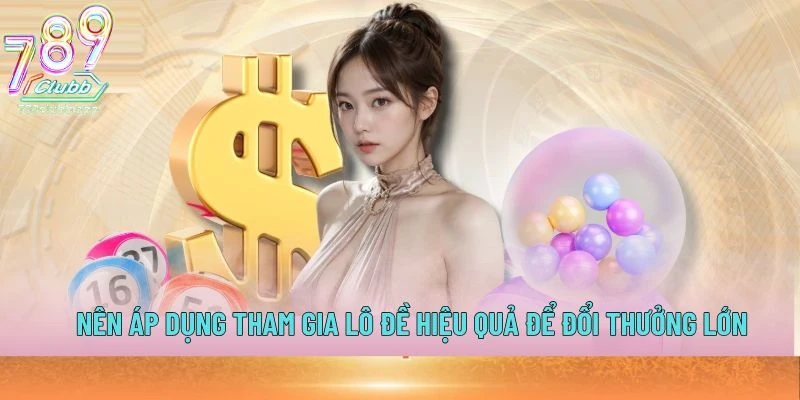 Nên áp dụng tham gia lô đề hiệu quả để đổi thưởng lớn