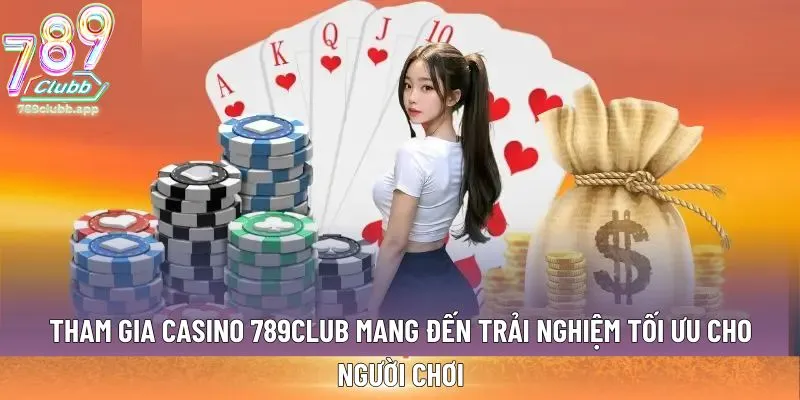 Tham gia casino 789club mang đến trải nghiệm tối ưu cho người chơi
