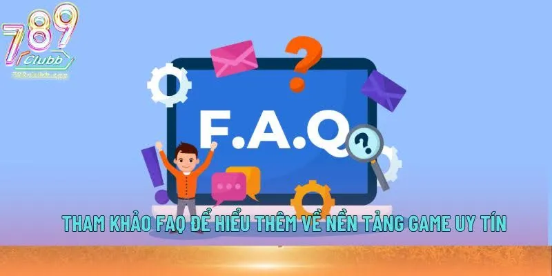 Tham khảo FAQ để hiểu thêm về nền tảng game uy tín